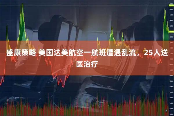 盛康策略 美国达美航空一航班遭遇乱流，25人送医治疗
