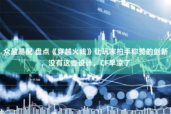 众盈易配 盘点《穿越火线》让玩家拍手称赞的创新，没有这些设计，CF早凉了
