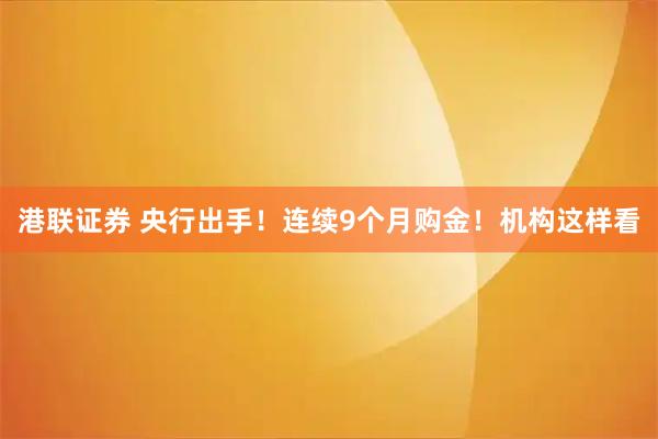 港联证券 央行出手！连续9个月购金！机构这样看