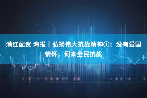 满红配资 海报｜弘扬伟大抗战精神①：没有爱国情怀，何来全民抗战