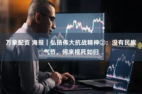 万象配资 海报｜弘扬伟大抗战精神②：没有民族气节，何来视死如归