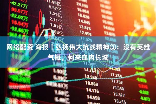 网络配资 海报｜弘扬伟大抗战精神③：没有英雄气概，何来血肉长城