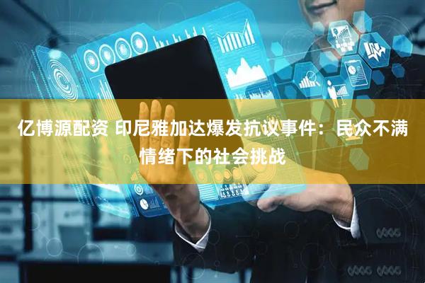 亿博源配资 印尼雅加达爆发抗议事件：民众不满情绪下的社会挑战