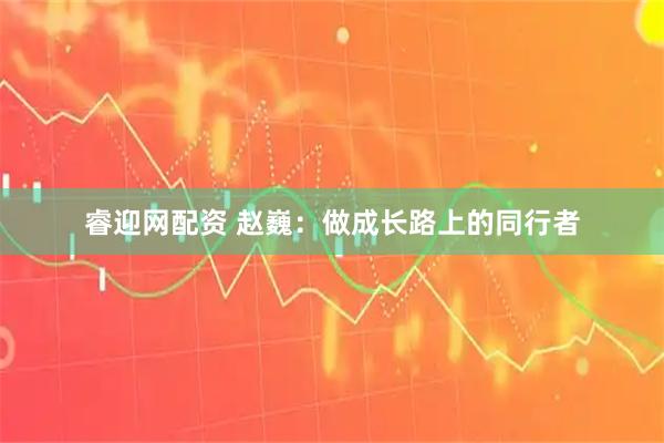 睿迎网配资 赵巍：做成长路上的同行者