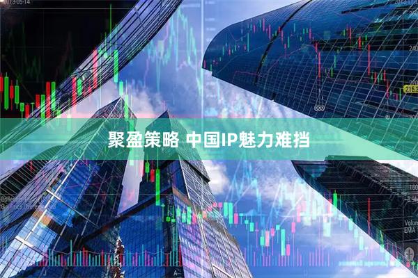 聚盈策略 中国IP魅力难挡