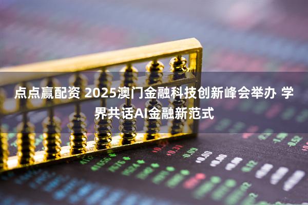 点点赢配资 2025澳门金融科技创新峰会举办 学界共话AI金融新范式